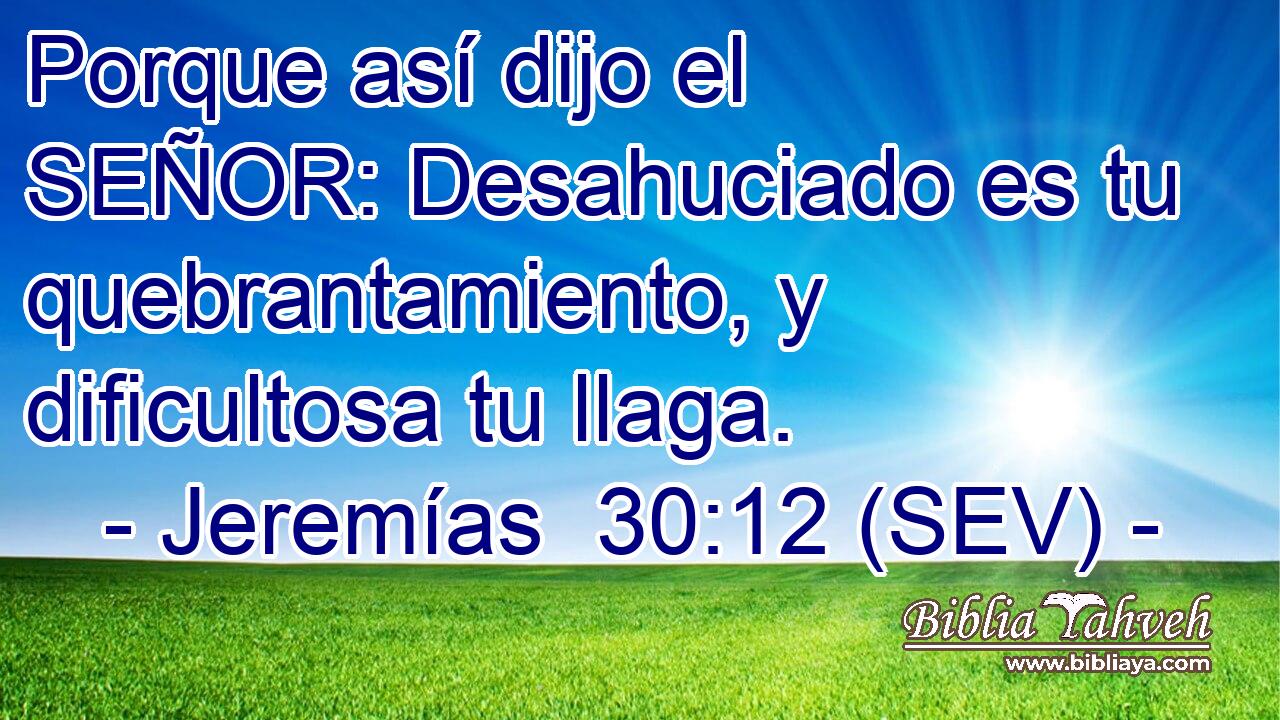 Porque así dijo el SEÑOR: Desahuciado es tu quebrantamiento, y dificultosa tu llaga.