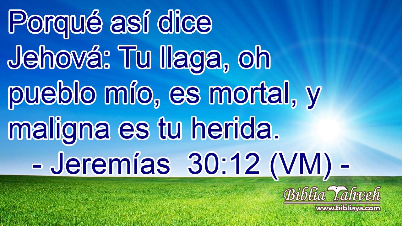  Porqué así dice Jehová: Tu llaga, oh pueblo mío, es mortal, y maligna es tu herida. 