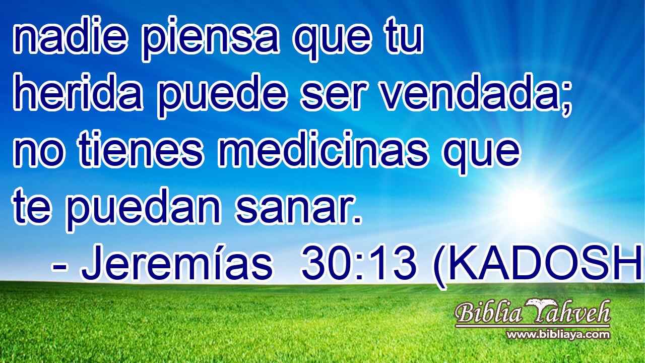  nadie piensa que tu herida puede ser vendada; no tienes medicinas que te puedan sanar. 