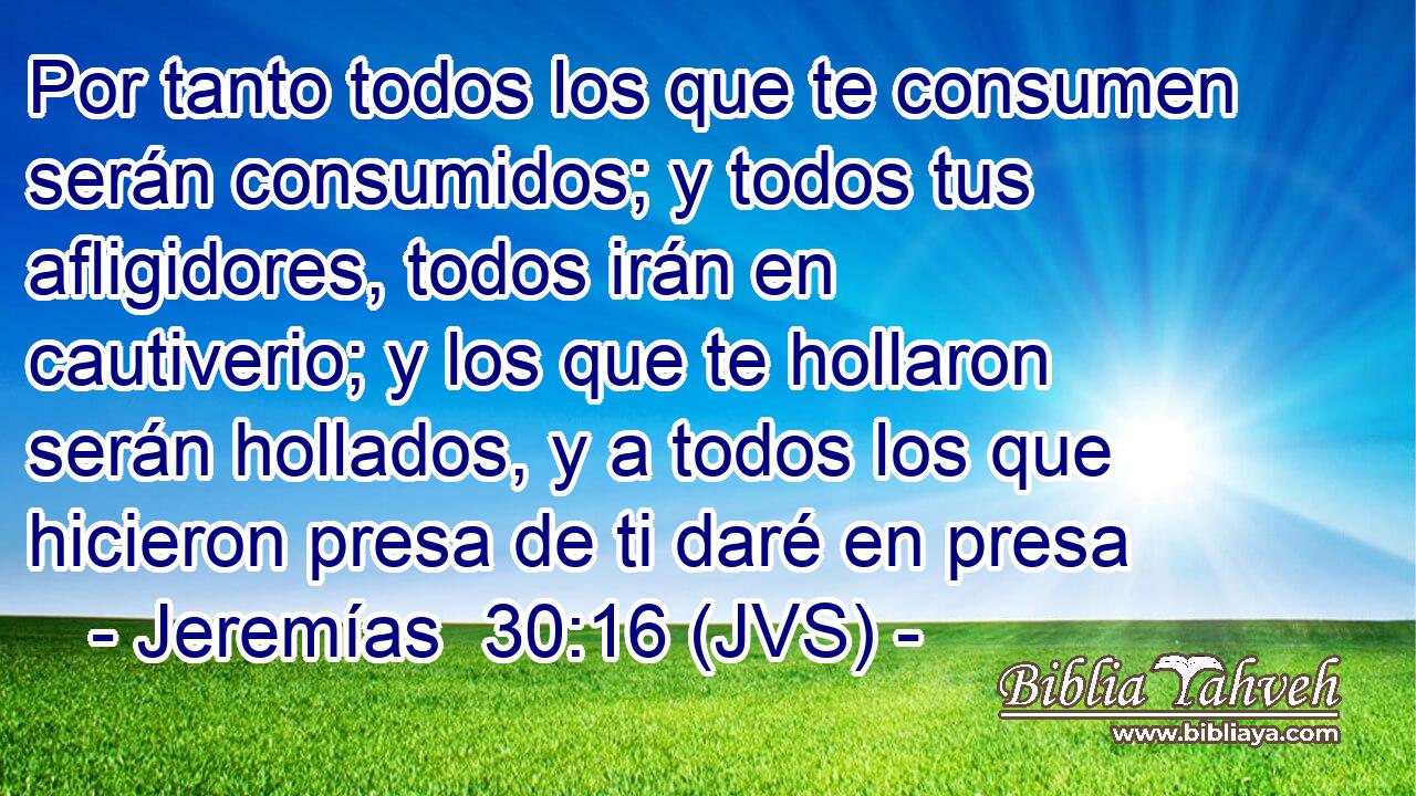 Por tanto todos los que te consumen serán consumidos; y todos tus afligidores, todos irán en cautiverio; y los que te hollaron serán hollados, y a todos los que hicieron presa de ti daré en presa