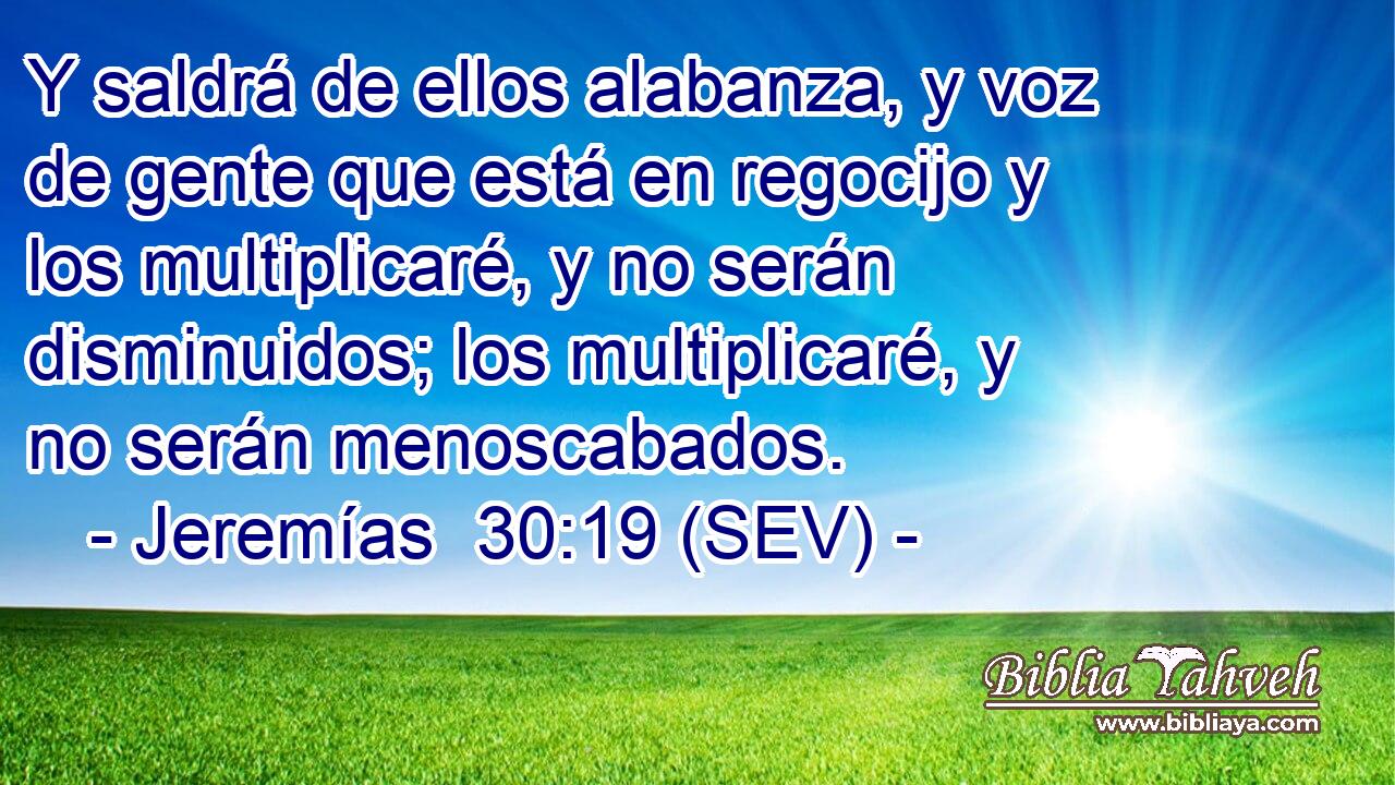 Y saldrá de ellos alabanza, y voz de gente que está en regocijo y los multiplicaré, y no serán disminuidos; los multiplicaré, y no serán menoscabados.