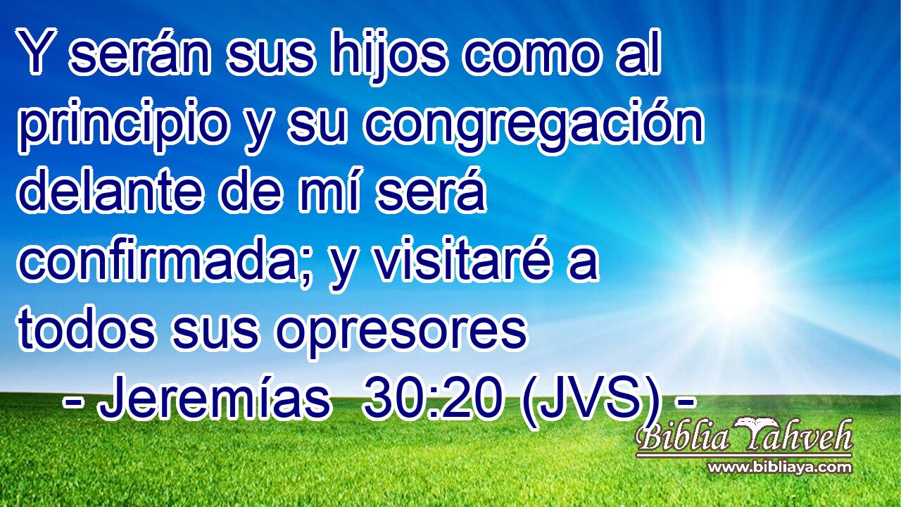 Y serán sus hijos como al principio y su congregación delante de mí será confirmada; y visitaré a todos sus opresores