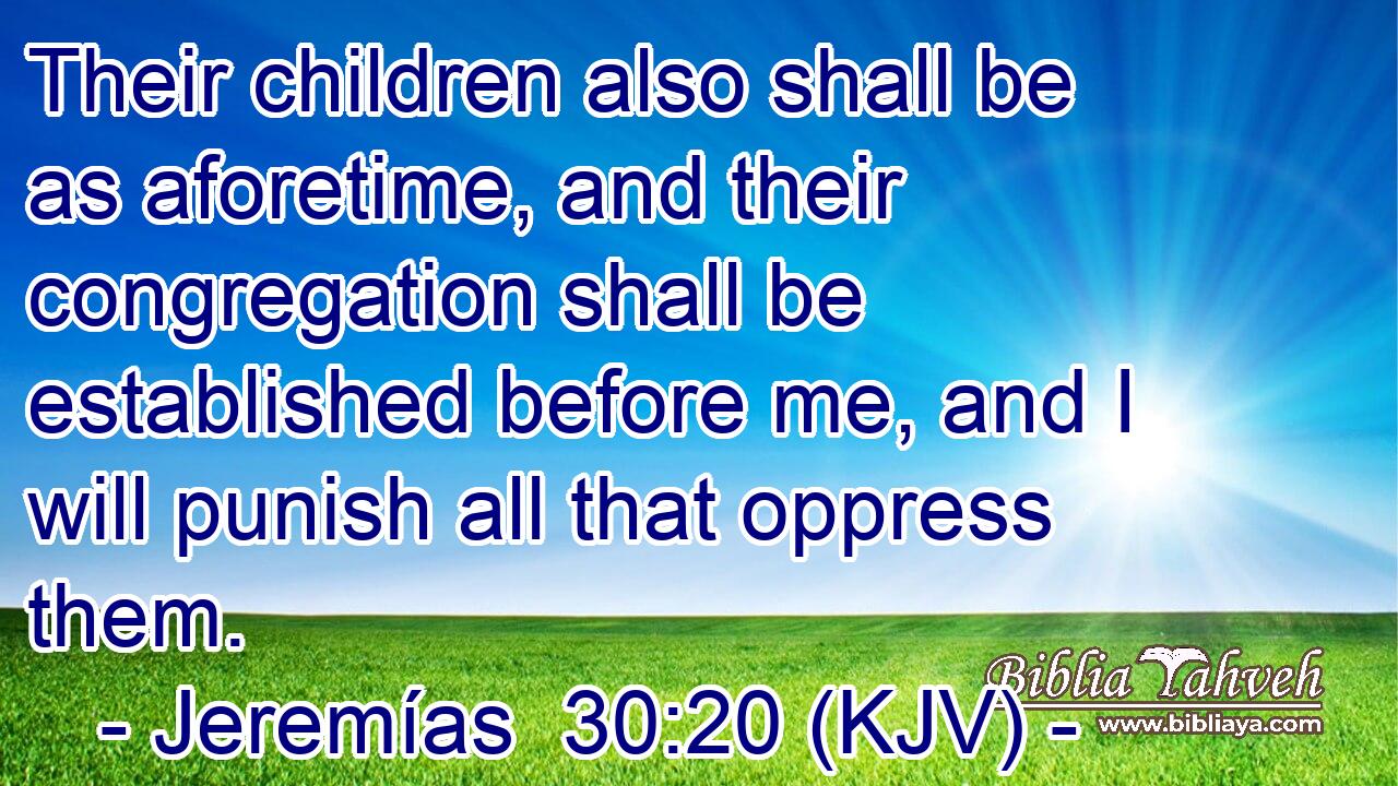 Their children also shall be as aforetime, and their congregation shall be established before me, and I will punish all that oppress them.