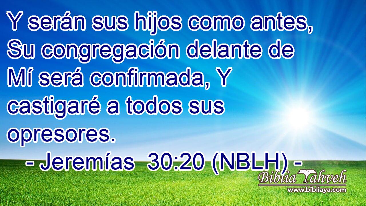  Y serán sus hijos como antes, Su congregación delante de Mí será confirmada, Y castigaré a todos sus opresores. 