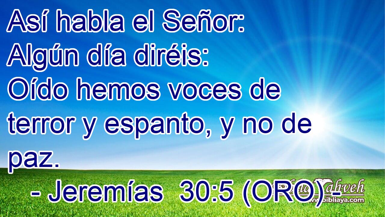  Así habla el Señor: Algún día diréis: Oído hemos voces de terror y espanto, y no de paz. 