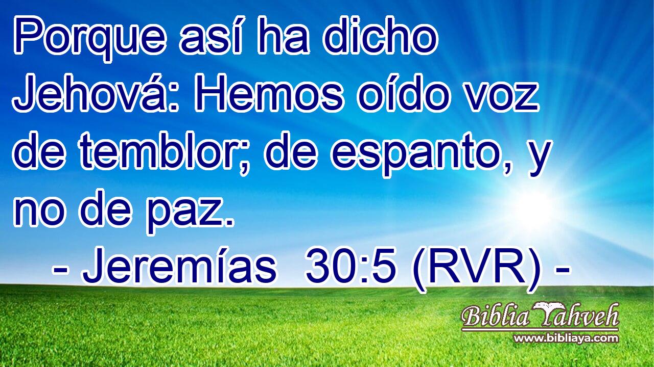 Porque así ha dicho Jehová: Hemos oído voz de temblor; de espanto, y no de paz.