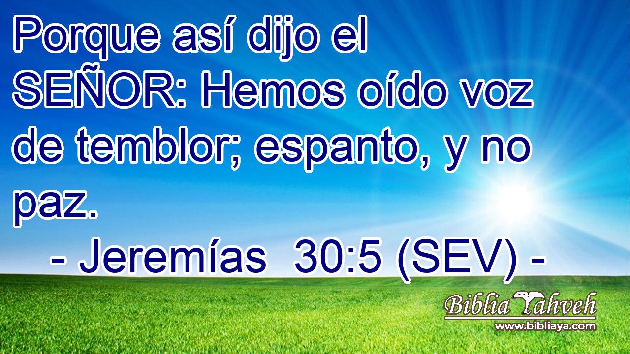 Porque así dijo el SEÑOR: Hemos oído voz de temblor; espanto, y no paz.