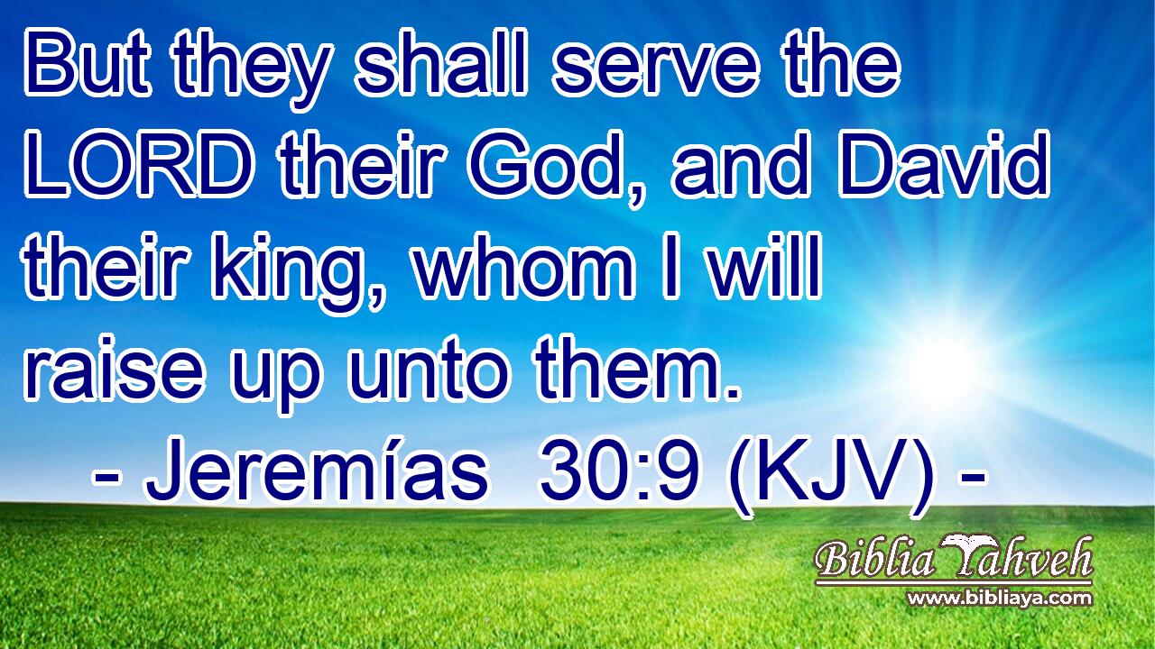 But they shall serve the LORD their God, and David their king, whom I will raise up unto them.