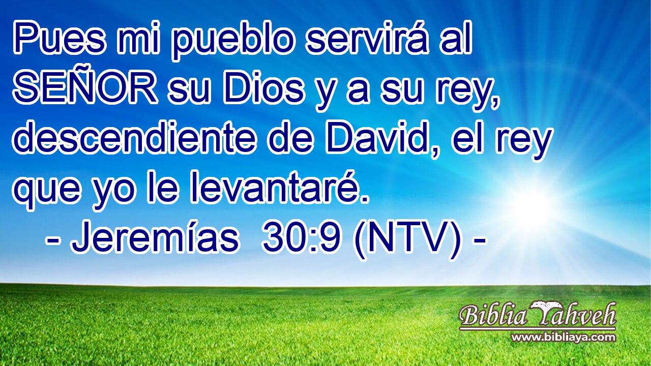 Pues mi pueblo servirá al SEÑOR su Dios y a su rey, descendiente de David, el rey que yo le levantaré.