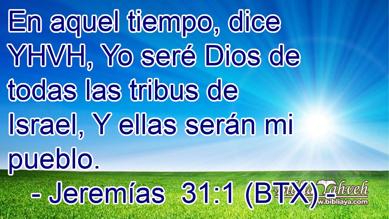En aquel tiempo, dice YHVH, Yo seré Dios de todas las tribus de Israel, Y ellas serán mi pueblo.