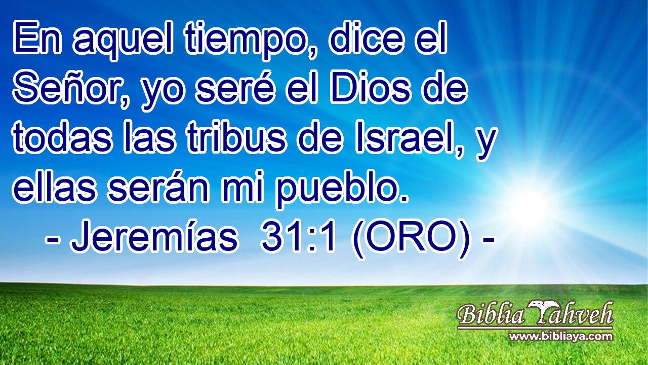  En aquel tiempo, dice el Señor, yo seré el Dios de todas las tribus de Israel, y ellas serán mi pueblo. 