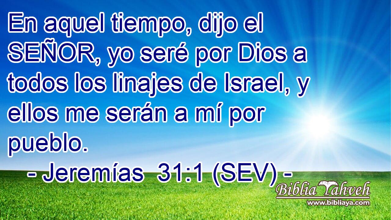 En aquel tiempo, dijo el SEÑOR, yo seré por Dios a todos los linajes de Israel, y ellos me serán a mí por pueblo.