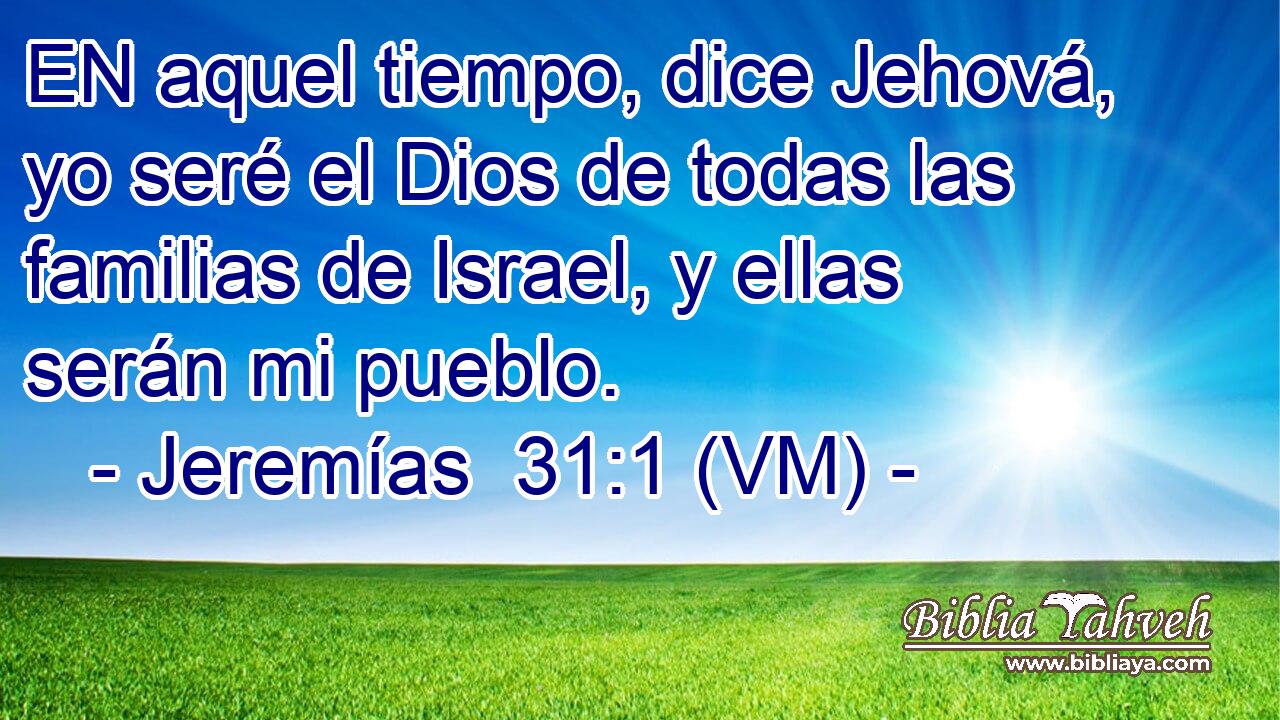  EN aquel tiempo, dice Jehová, yo seré el Dios de todas las familias de Israel, y ellas serán mi pueblo. 