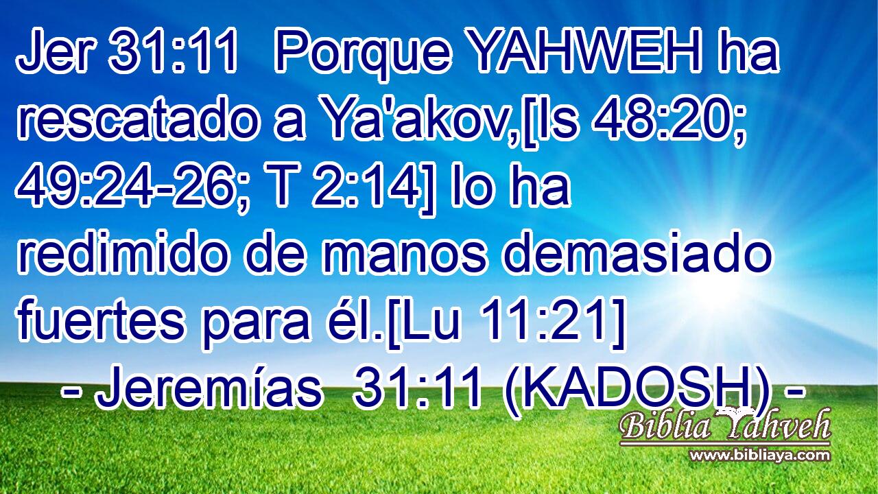  Porque YAHWEH ha rescatado a Ya'akov,[Is 48:20; 49:24-26; T 2:14] lo ha redimido de manos demasiado fuertes para él.[Lu 11:21] 