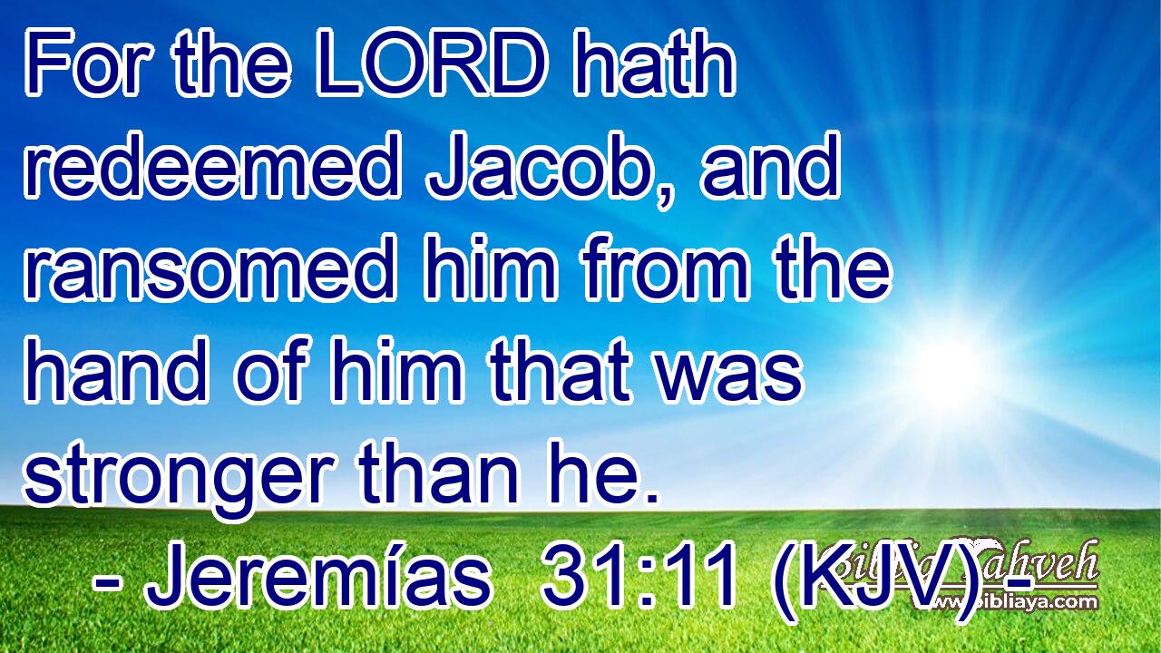 For the LORD hath redeemed Jacob, and ransomed him from the hand of him that was stronger than he.