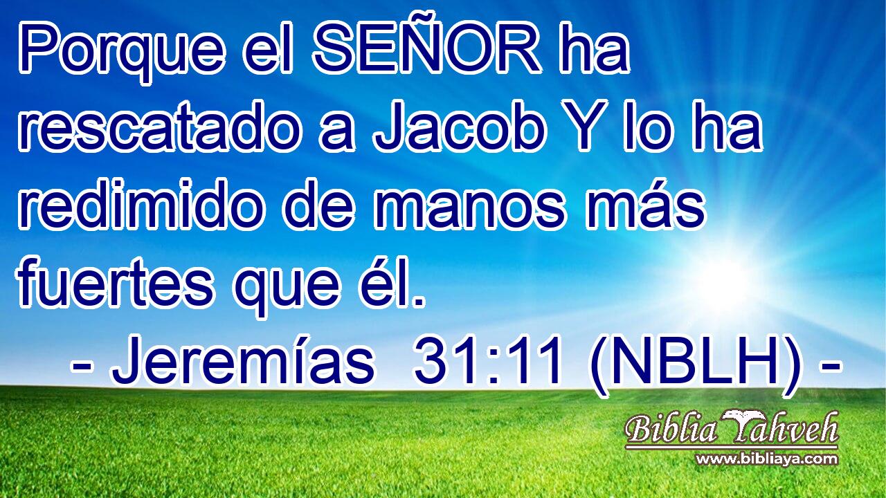  Porque el SEÑOR ha rescatado a Jacob Y lo ha redimido de manos más fuertes que él. 
