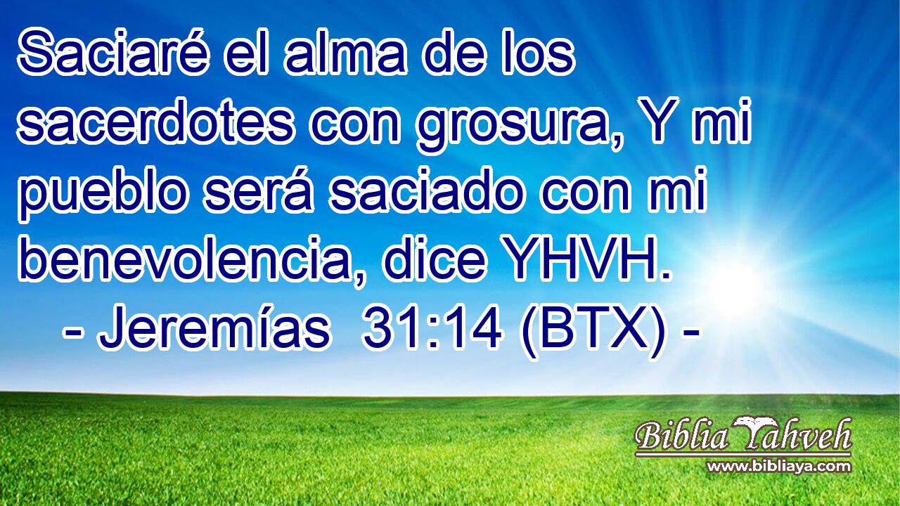 Saciaré el alma de los sacerdotes con grosura, Y mi pueblo será saciado con mi benevolencia, dice YHVH.