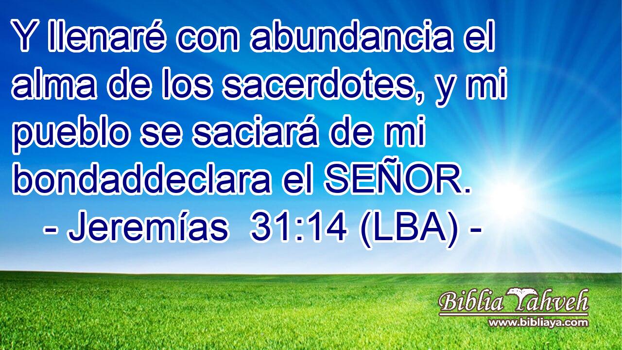 Y llenaré con abundancia el alma de los sacerdotes, y mi pueblo se saciará de mi bondaddeclara el SEÑOR.