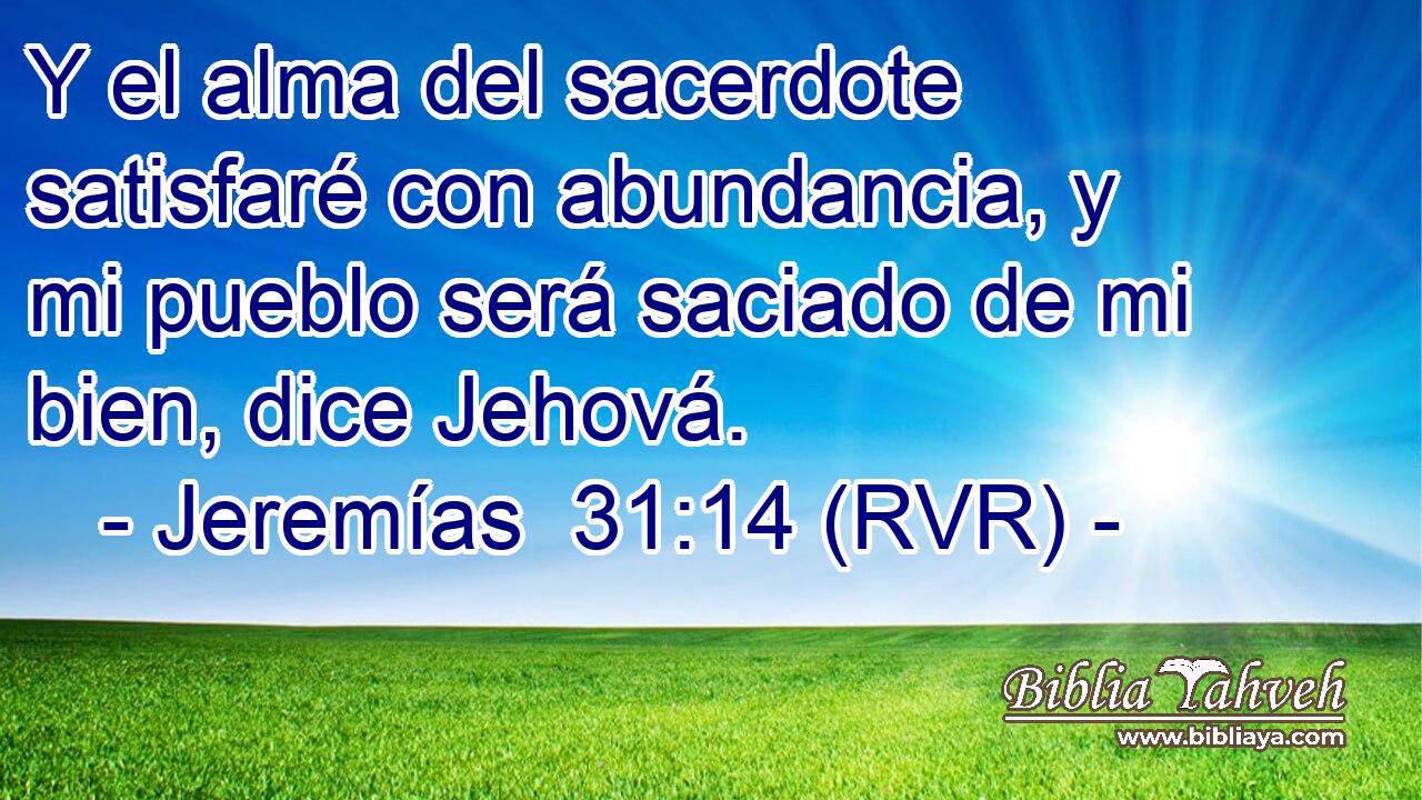 Y el alma del sacerdote satisfaré con abundancia, y mi pueblo será saciado de mi bien, dice Jehová.