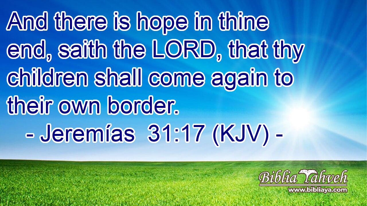 And there is hope in thine end, saith the LORD, that thy children shall come again to their own border.