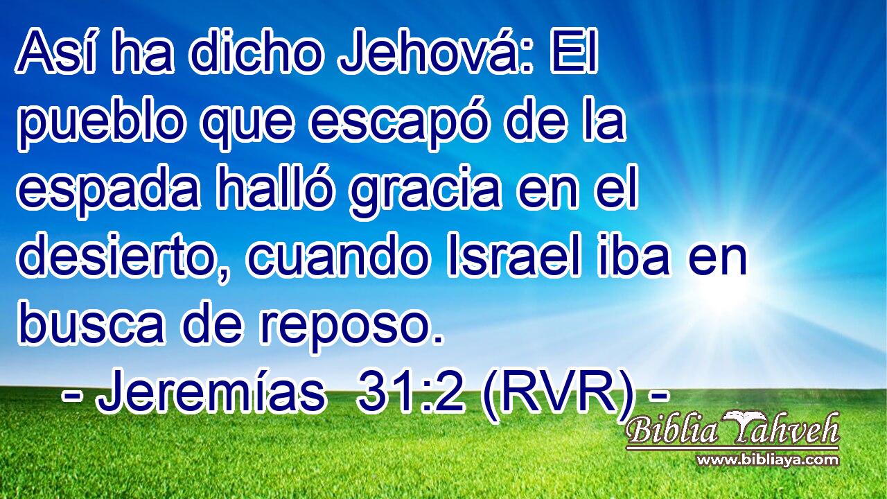 Así ha dicho Jehová: El pueblo que escapó de la espada halló gracia en el desierto, cuando Israel iba en busca de reposo.