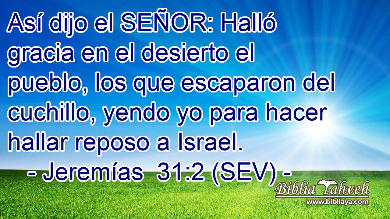 Así dijo el SEÑOR: Halló gracia en el desierto el pueblo, los que escaparon del cuchillo, yendo yo para hacer hallar reposo a Israel.