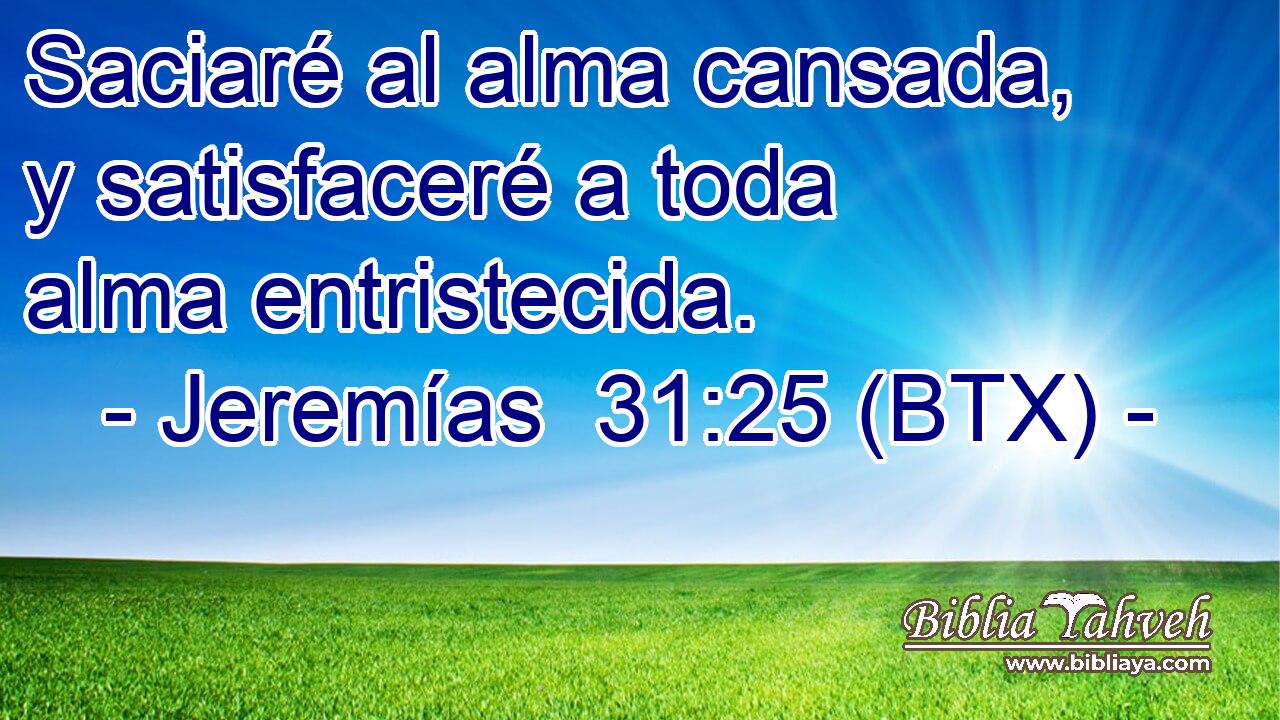 Saciaré al alma cansada, y satisfaceré a toda alma entristecida.