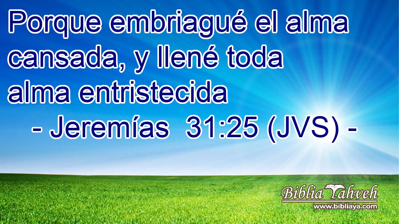 Porque embriagué el alma cansada, y llené toda alma entristecida