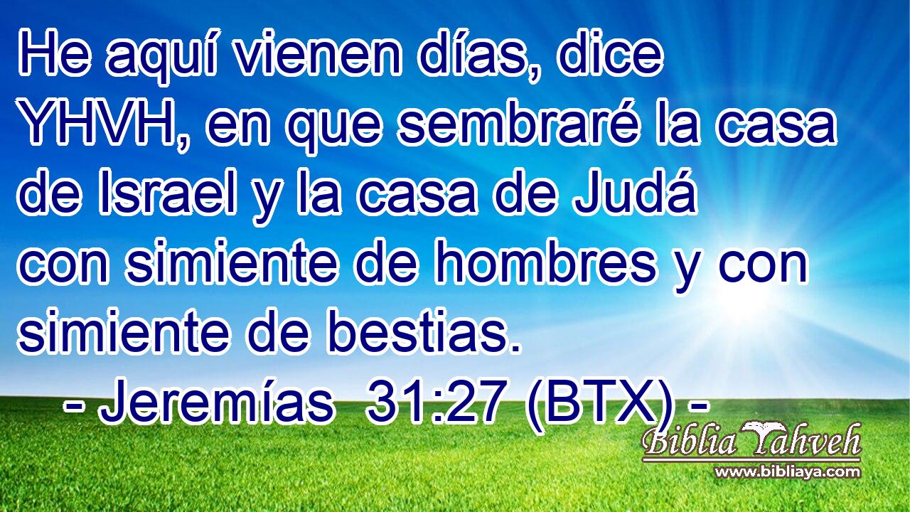 He aquí vienen días, dice YHVH, en que sembraré la casa de Israel y la casa de Judá con simiente de hombres y con simiente de bestias.