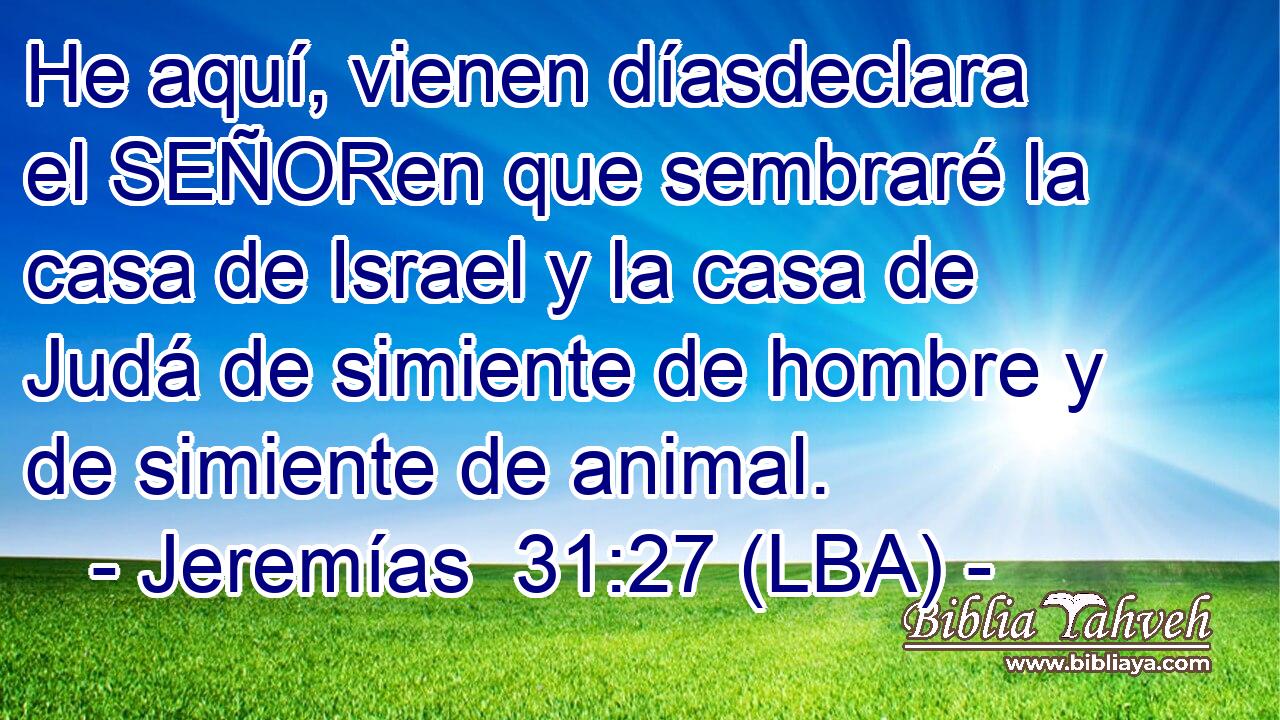 He aquí, vienen díasdeclara el SEÑORen que sembraré la casa de Israel y la casa de Judá de simiente de hombre y de simiente de animal.