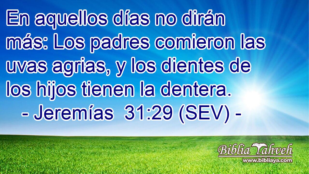 En aquellos días no dirán más: Los padres comieron las uvas agrias, y los dientes de los hijos tienen la dentera.