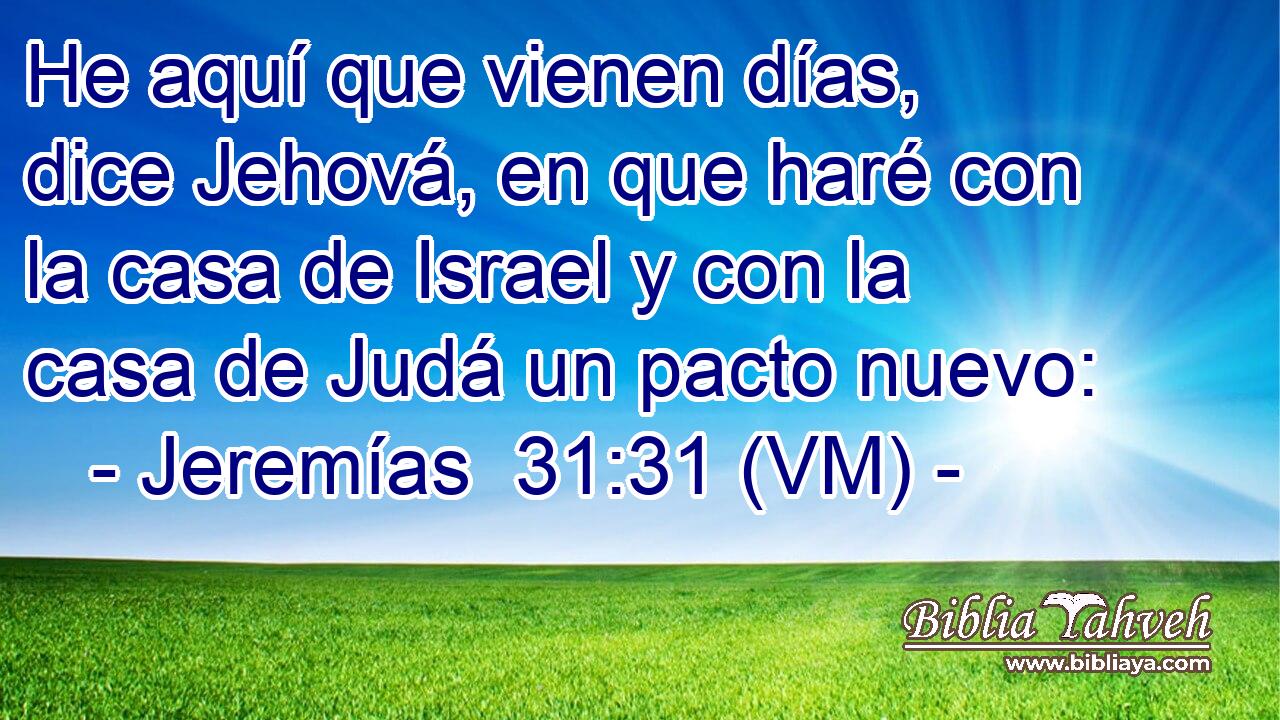 He aquí que vienen días, dice Jehová, en que haré con la casa de Israel y con la casa de Judá un pacto nuevo: 