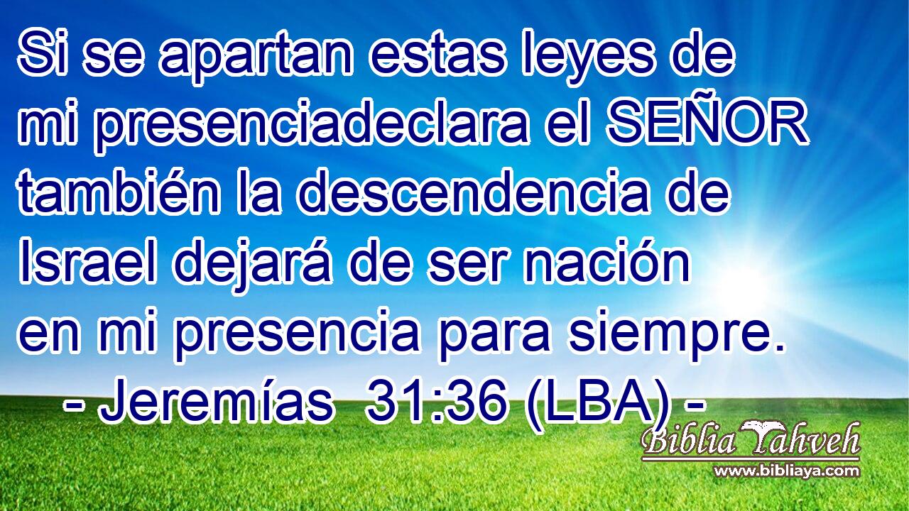 Si se apartan estas leyes de mi presenciadeclara el SEÑOR también la descendencia de Israel dejará de ser nación en mi presencia para siempre.