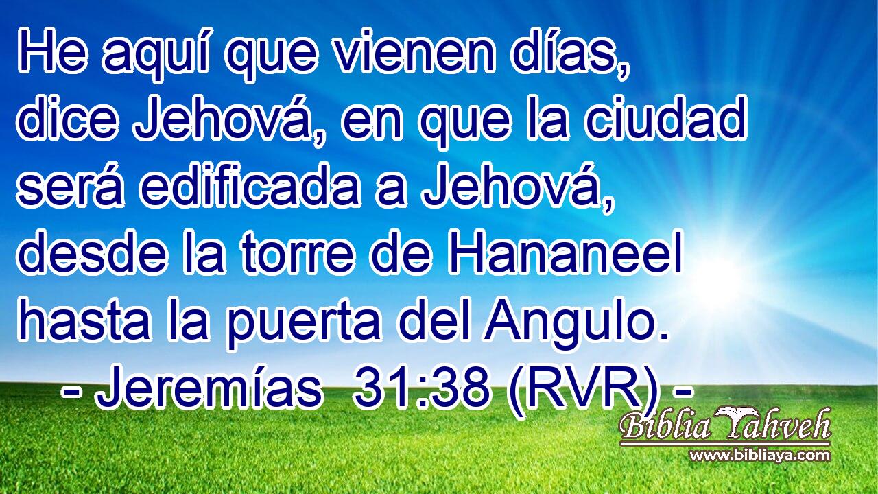 He aquí que vienen días, dice Jehová, en que la ciudad será edificada a Jehová, desde la torre de Hananeel hasta la puerta del Angulo.