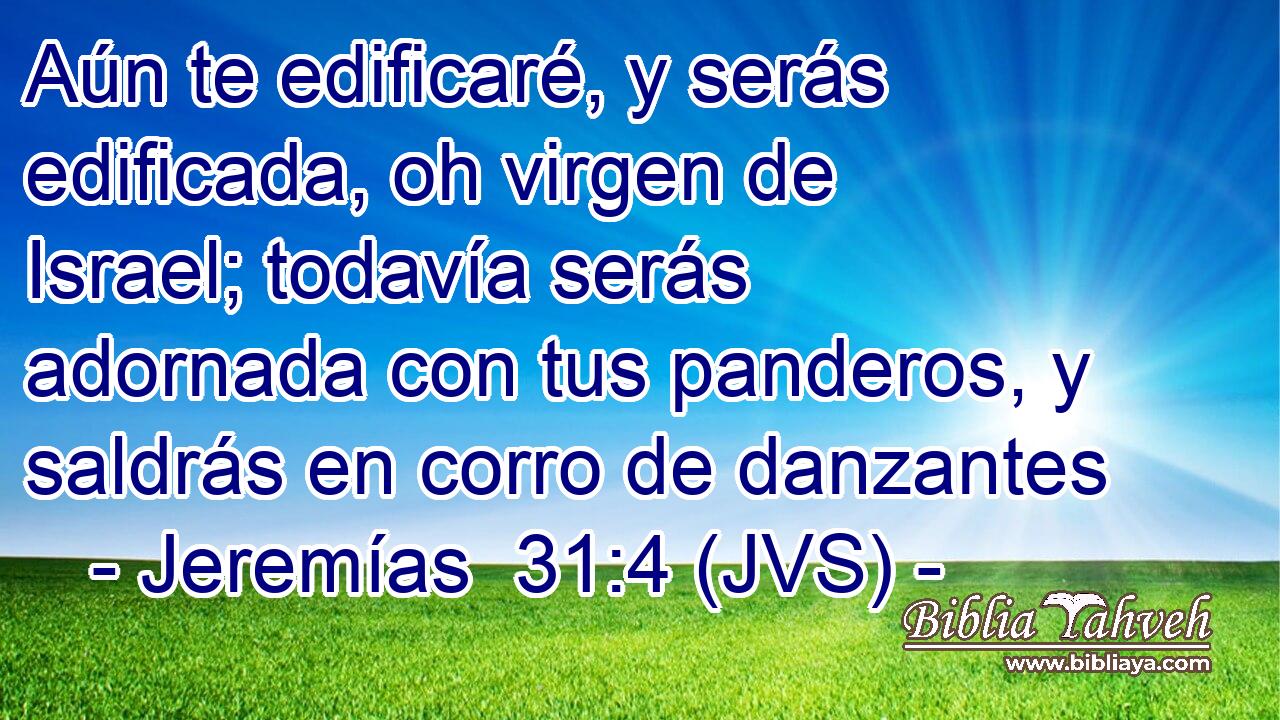 Aún te edificaré, y serás edificada, oh virgen de Israel; todavía serás adornada con tus panderos, y saldrás en corro de danzantes