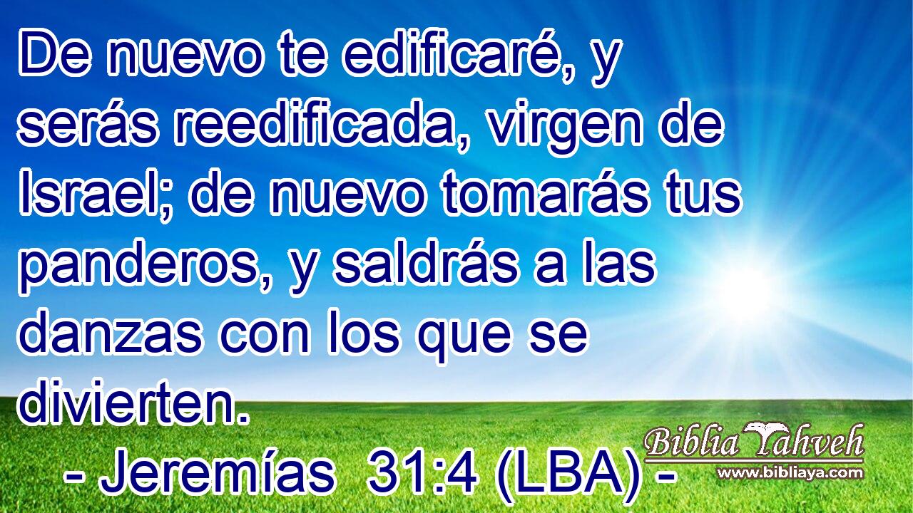 De nuevo te edificaré, y serás reedificada, virgen de Israel; de nuevo tomarás tus panderos, y saldrás a las danzas con los que se divierten.