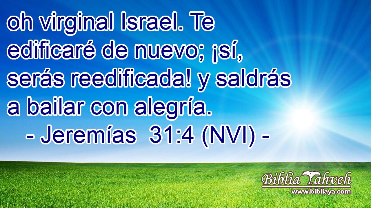  oh virginal Israel. Te edificaré de nuevo; ¡sí, serás reedificada! y saldrás a bailar con alegría. 