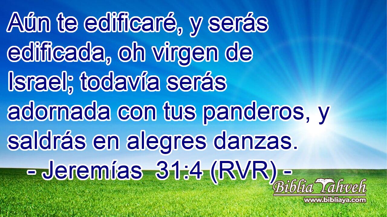 Aún te edificaré, y serás edificada, oh virgen de Israel; todavía serás adornada con tus panderos, y saldrás en alegres danzas.
