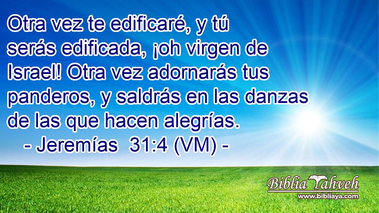  Otra vez te edificaré, y tú serás edificada, ¡oh virgen de Israel! Otra vez adornarás tus panderos, y saldrás en las danzas de las que hacen alegrías. 