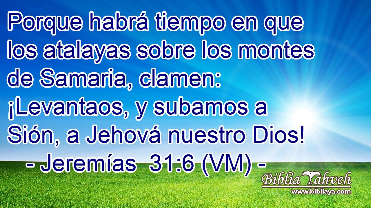  Porque habrá tiempo en que los atalayas sobre los montes de Samaria, clamen: ¡Levantaos, y subamos a Sión, a Jehová nuestro Dios! 