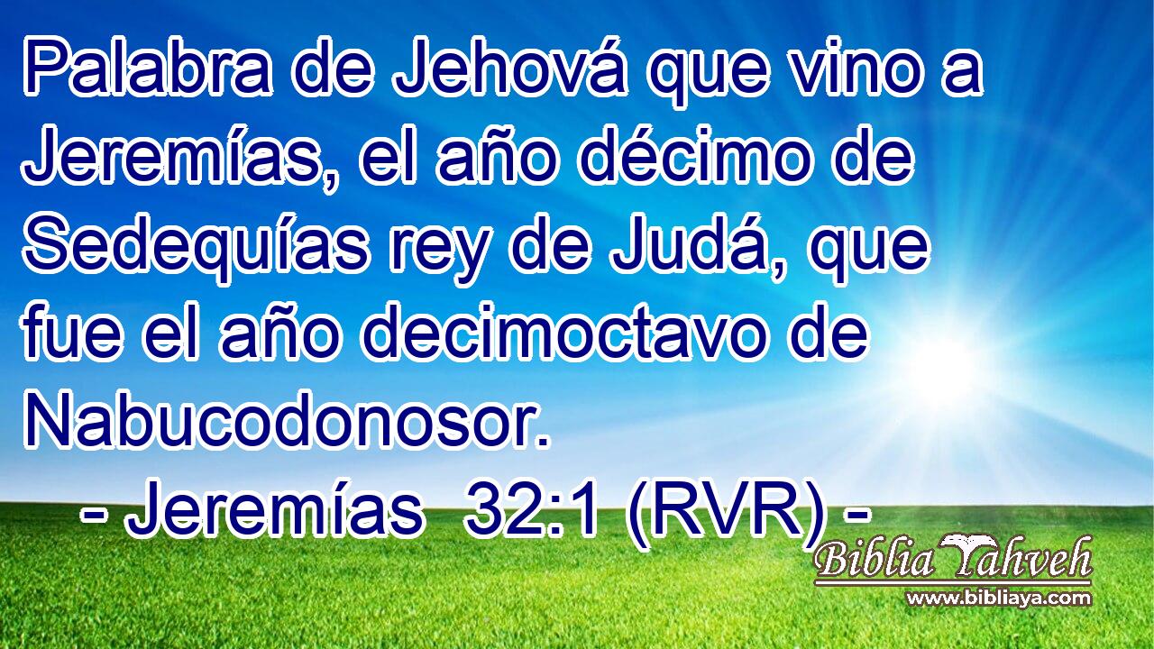 Palabra de Jehová que vino a Jeremías, el año décimo de Sedequías rey de Judá, que fue el año decimoctavo de Nabucodonosor.