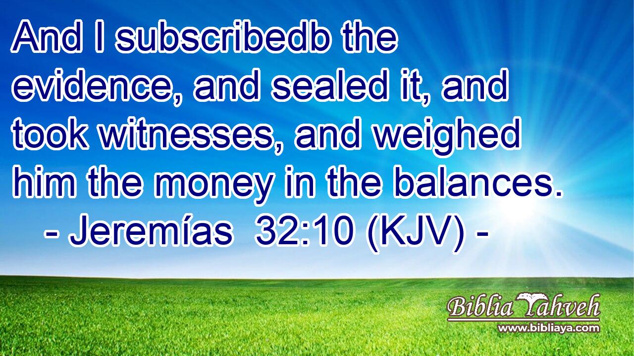 And I subscribedb the evidence, and sealed it, and took witnesses, and weighed him the money in the balances.