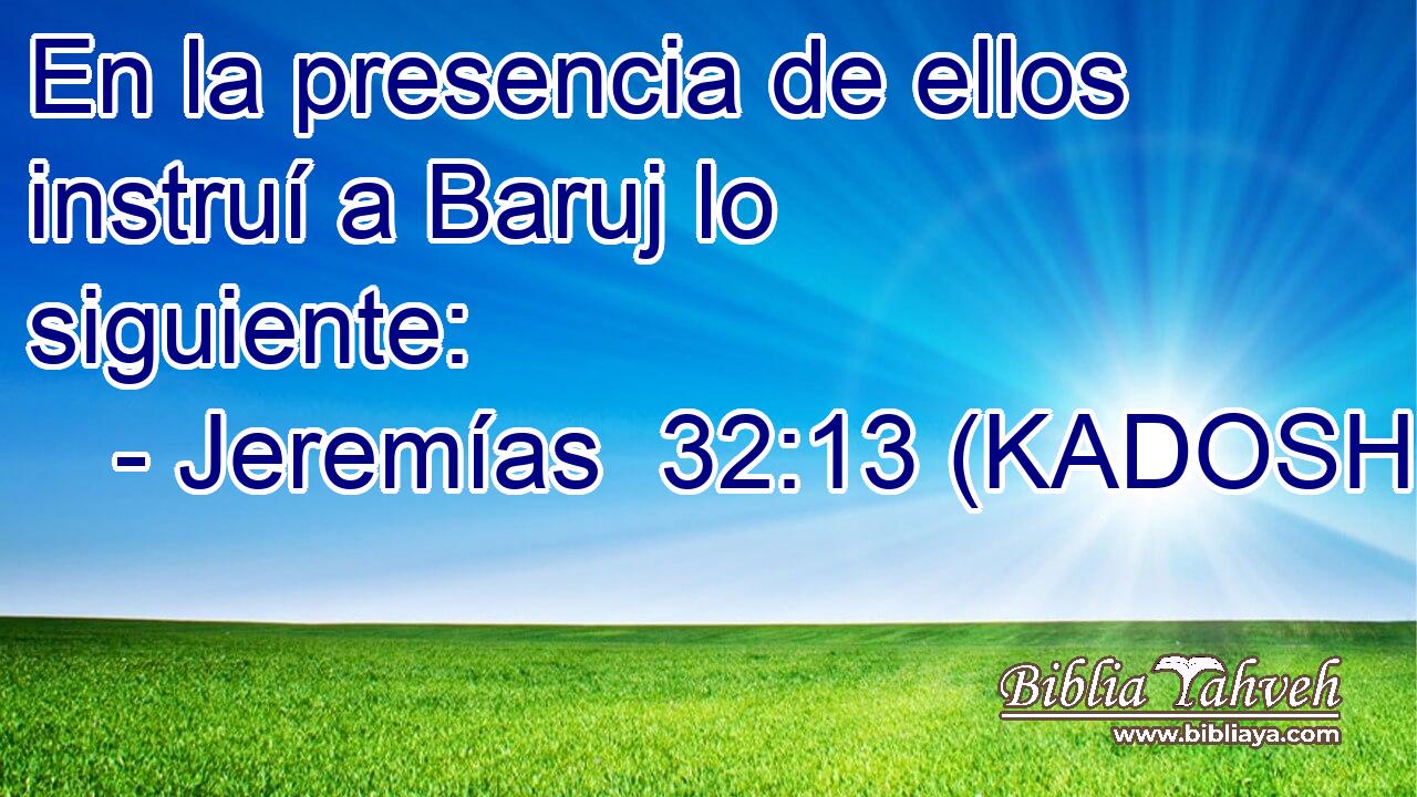  En la presencia de ellos instruí a Baruj lo siguiente: 