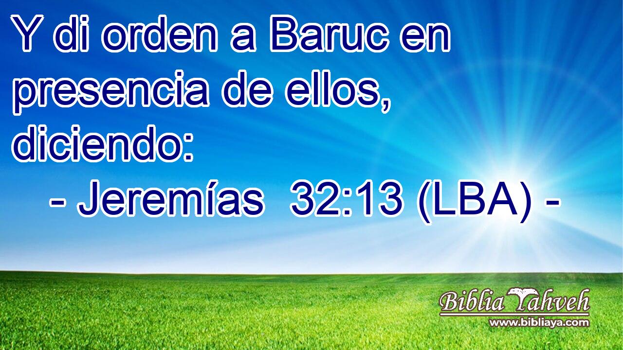 Y di orden a Baruc en presencia de ellos, diciendo: