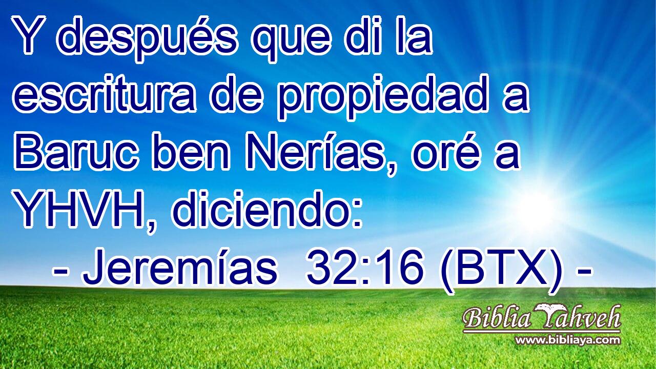 Y después que di la escritura de propiedad a Baruc ben Nerías, oré a YHVH, diciendo:
