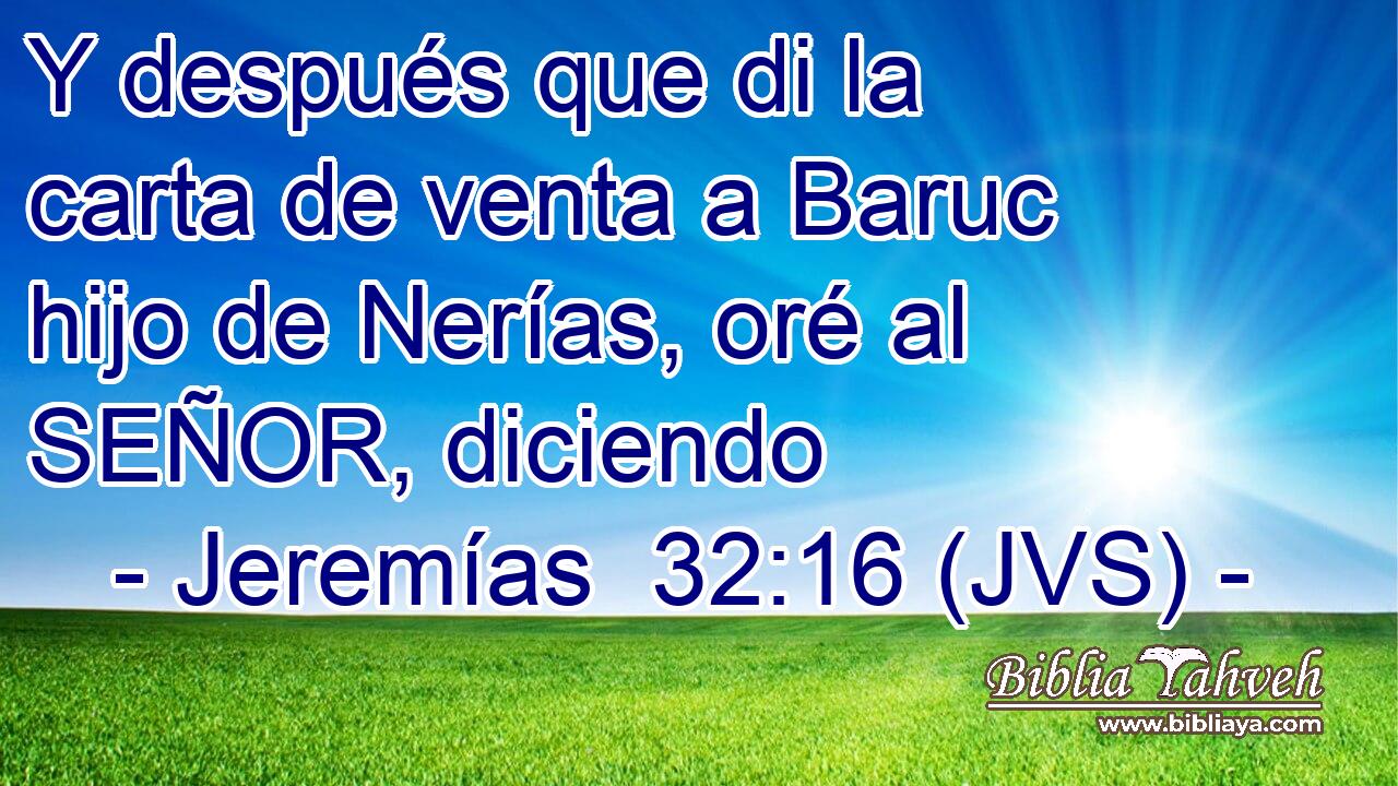 Y después que di la carta de venta a Baruc hijo de Nerías, oré al SEÑOR, diciendo