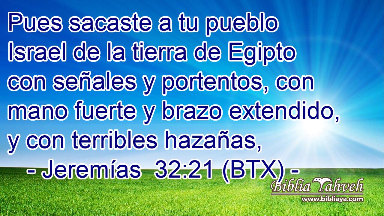 Pues sacaste a tu pueblo Israel de la tierra de Egipto con señales y portentos, con mano fuerte y brazo extendido, y con terribles hazañas,