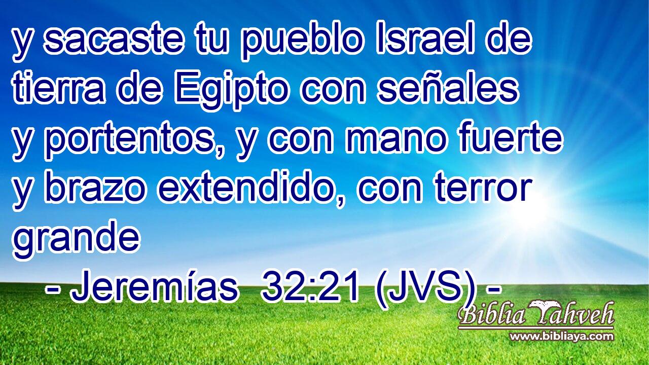 y sacaste tu pueblo Israel de tierra de Egipto con señales y portentos, y con mano fuerte y brazo extendido, con terror grande
