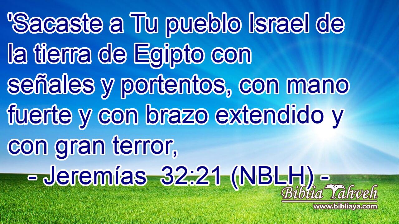  'Sacaste a Tu pueblo Israel de la tierra de Egipto con señales y portentos, con mano fuerte y con brazo extendido y con gran terror, 