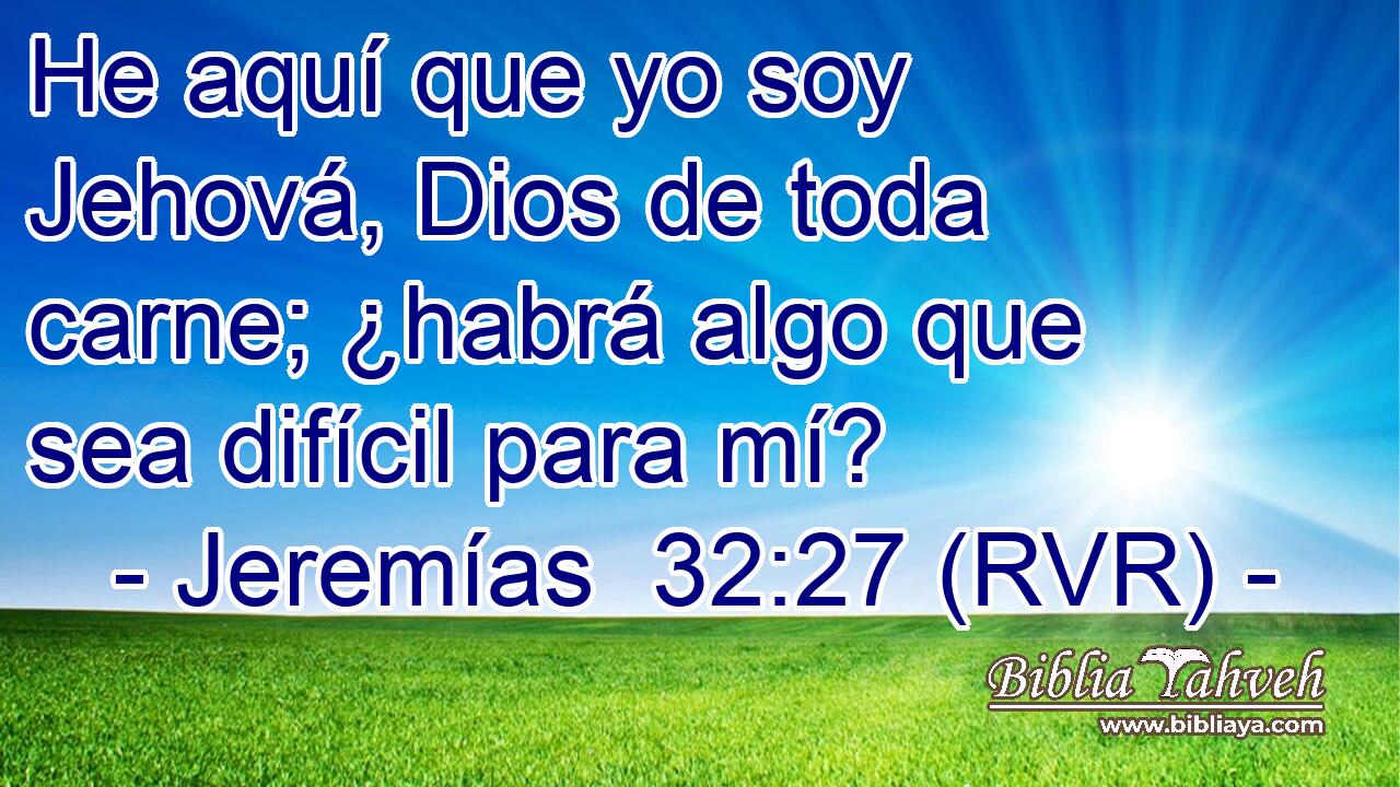 He aquí que yo soy Jehová, Dios de toda carne; ¿habrá algo que sea difícil para mí?